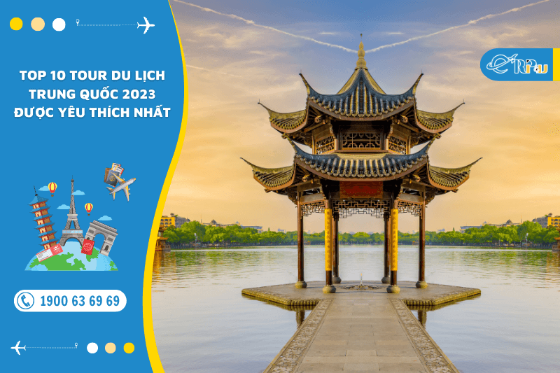 TOP 10 tour du lịch Trung Quốc 2023 được y&ecirc;u th&iacute;ch nhất