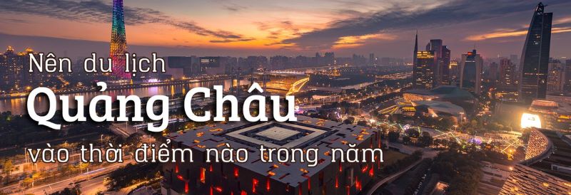Thời điểm tốt để du lịch Quảng Châu Thời điểm tốt để du lịch Quảng Châu